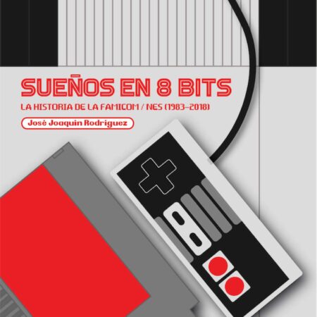 LIB SUEÑOS EN 8 BITS: LA HISTORIA DE LA FAMICOM/NES (1983-2018)