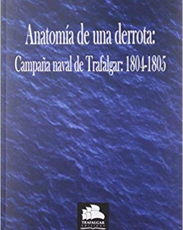 LIB ANATOMIA DE UNA DERROTA. CAMPAÑA NAVAL DE TRAFALGAR: 1804-1805