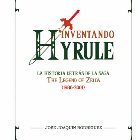 LIB INVENTANDO HYRULE: LA HISTORIA DETRAS DE LA SAGA THE LEGEND OF ZELDA (1986-2001)